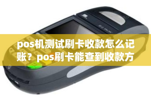 pos机测试刷卡收款怎么记账？pos刷卡能查到收款方吗