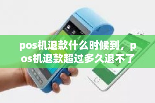 pos机退款什么时候到，pos机退款超过多久退不了