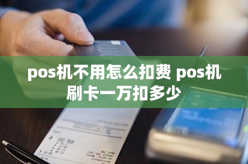 pos机不用怎么扣费 pos机刷卡一万扣多少