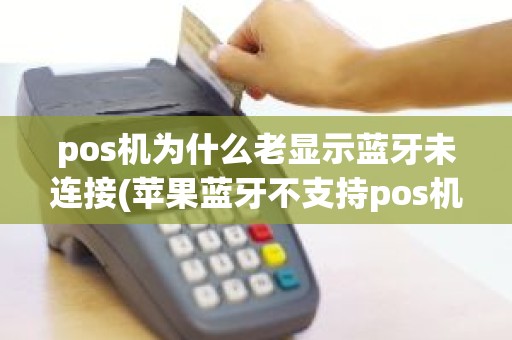 pos机为什么老显示蓝牙未连接(苹果蓝牙不支持pos机)