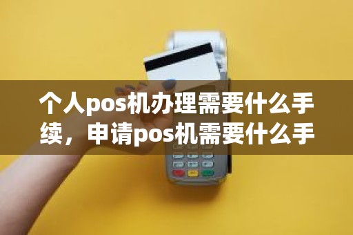 个人pos机办理需要什么手续，申请pos机需要什么手续