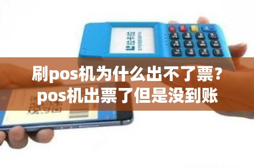 刷pos机为什么出不了票？pos机出票了但是没到账