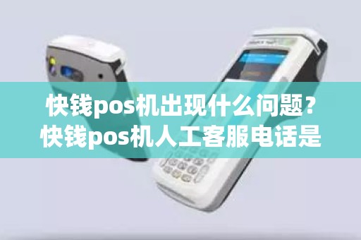 快钱pos机出现什么问题？快钱pos机人工客服电话是多少
