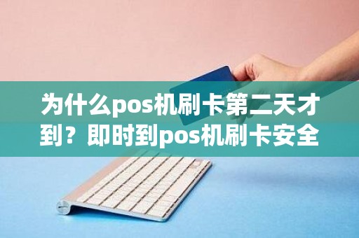 为什么pos机刷卡第二天才到？即时到pos机刷卡安全吗