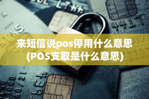 来短信说pos停用什么意思(POS支取是什么意思)