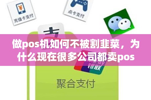 做pos机如何不被割韭菜，为什么现在很多公司都卖pos机