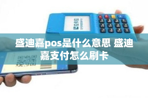 盛迪嘉pos是什么意思 盛迪嘉支付怎么刷卡
