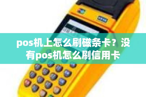 pos机上怎么刷磁条卡？没有pos机怎么刷信用卡