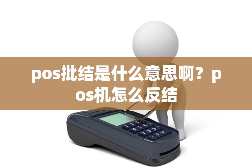 pos批结是什么意思啊？pos机怎么反结
