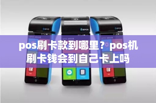 pos刷卡款到哪里？pos机刷卡钱会到自己卡上吗