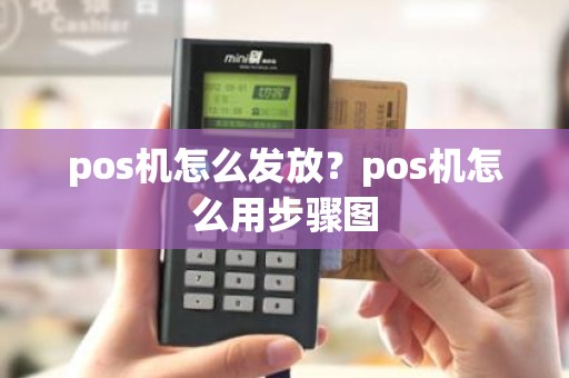 pos机怎么发放？pos机怎么用步骤图