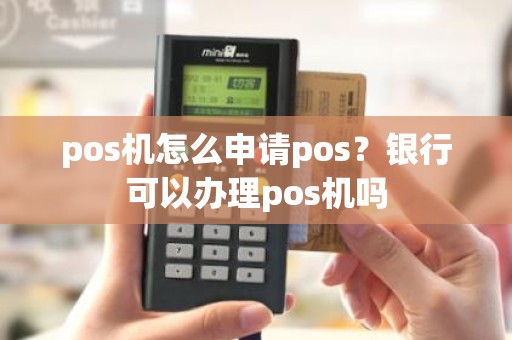 pos机怎么申请pos？银行可以办理pos机吗