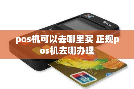 pos机可以去哪里买 正规pos机去哪办理