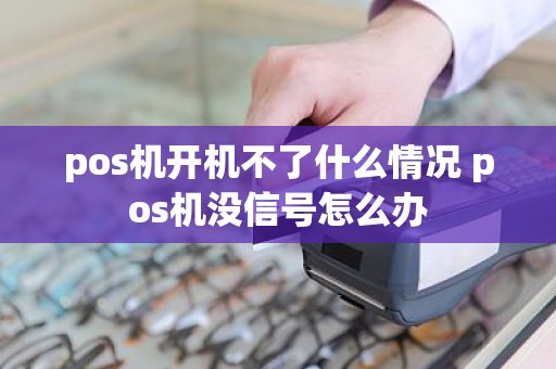 pos机开机不了什么情况 pos机没信号怎么办