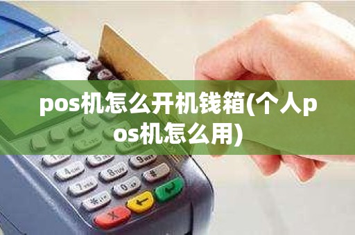 pos机怎么开机钱箱(个人pos机怎么用)