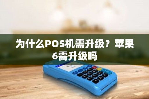 为什么POS机需升级？苹果6需升级吗