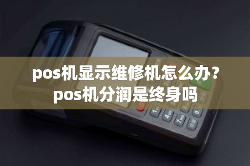 pos机显示维修机怎么办？pos机分润是终身吗