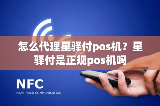 怎么代理星驿付pos机？星驿付是正规pos机吗