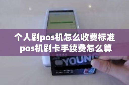 个人刷pos机怎么收费标准 pos机刷卡手续费怎么算