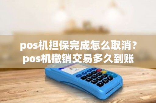 pos机担保完成怎么取消？pos机撤销交易多久到账