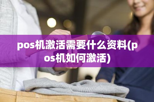 pos机激活需要什么资料(pos机如何激活)