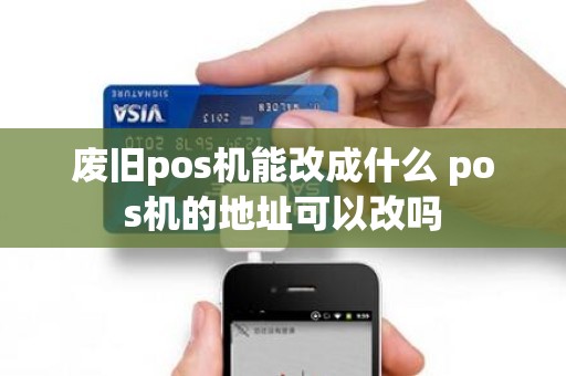 废旧pos机能改成什么 pos机的地址可以改吗