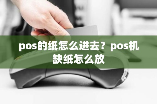 pos的纸怎么进去？pos机缺纸怎么放