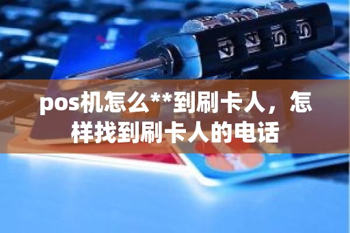 pos机怎么**到刷卡人，怎样找到刷卡人的电话