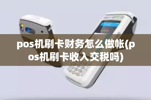 pos机刷卡财务怎么做帐(pos机刷卡收入交税吗)