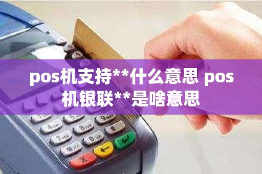 pos机支持**什么意思 pos机银联**是啥意思