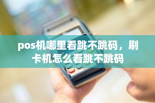 pos机哪里看跳不跳码，刷卡机怎么看跳不跳码