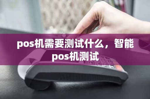 pos机需要测试什么，智能pos机测试