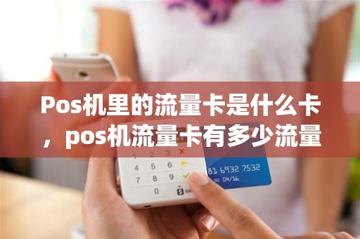 Pos机里的流量卡是什么卡，pos机流量卡有多少流量