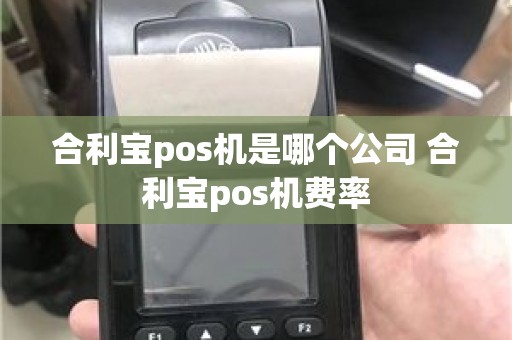 合利宝pos机是哪个公司 合利宝pos机费率