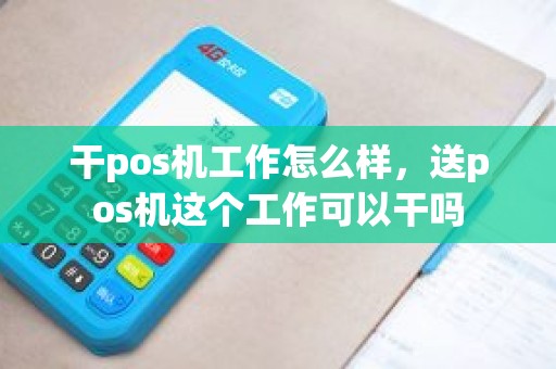 干pos机工作怎么样，送pos机这个工作可以干吗
