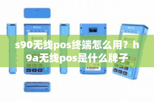 s90无线pos终端怎么用？h9a无线pos是什么牌子