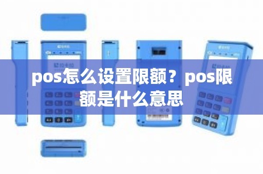 pos怎么设置限额？pos限额是什么意思