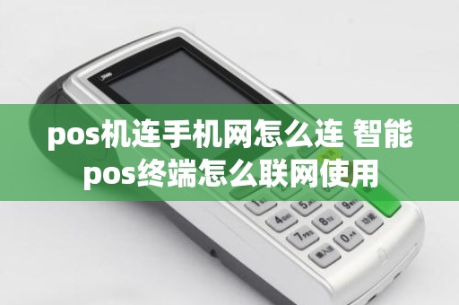 pos机连手机网怎么连 智能pos终端怎么联网使用