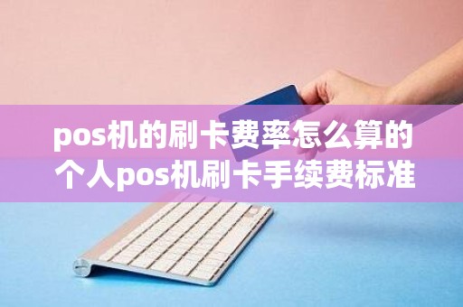 pos机的刷卡费率怎么算的 个人pos机刷卡手续费标准