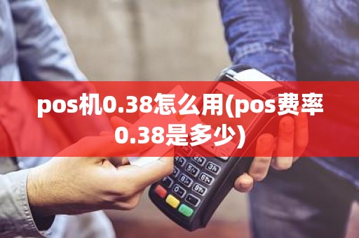 pos机0.38怎么用(pos费率0.38是多少)