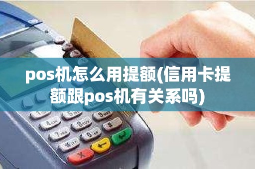 pos机怎么用提额(信用卡提额跟pos机有关系吗)