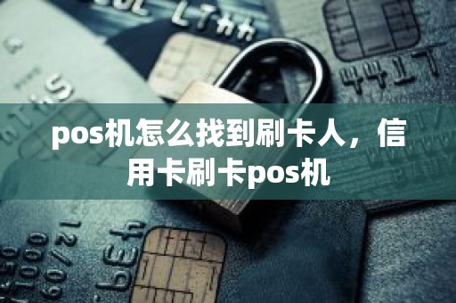 pos机怎么找到刷卡人，信用卡刷卡pos机