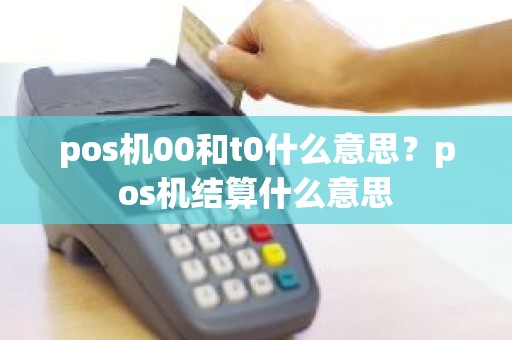 pos机00和t0什么意思？pos机结算什么意思