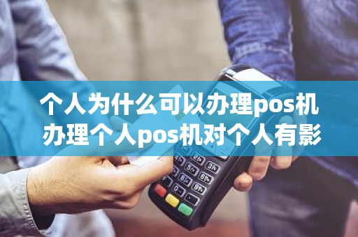 个人为什么可以办理pos机 办理个人pos机对个人有影响吗