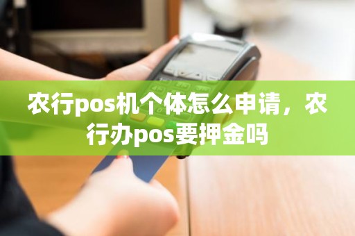 农行pos机个体怎么申请，农行办pos要押金吗