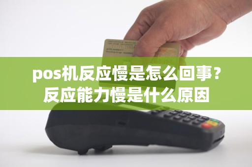 pos机反应慢是怎么回事？反应能力慢是什么原因