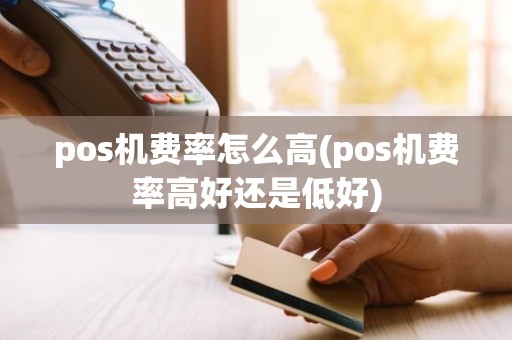 pos机费率怎么高(pos机费率高好还是低好)