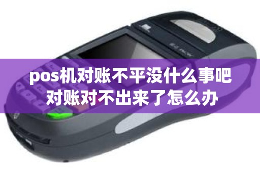 pos机对账不平没什么事吧 对账对不出来了怎么办