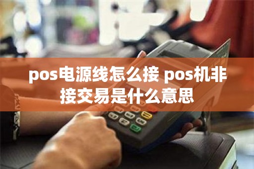 pos电源线怎么接 pos机非接交易是什么意思