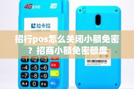 招行pos怎么关闭小额免密？招商小额免密额度